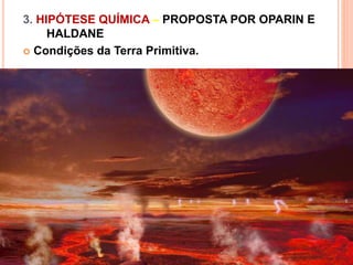 3. HIPÓTESE QUÍMICA – PROPOSTA POR OPARIN E
HALDANE
 Condições da Terra Primitiva.
 