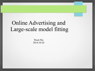 Online Advertising and 
Large-scale model fitting 
Wush Wu 
2014-10-24 
 