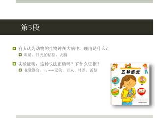 第5段
 有人认为动物的生物钟在大脑中，理由是什么？
 眼睛、日光的信息、大脑
 实验证明，这种说法正确吗？有什么证据？
 视觉器官、与⋯⋯无关、盲人、时差、苦恼
 