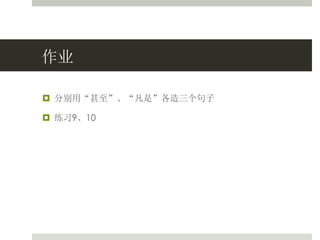 作业
 分别用“甚至”、“凡是”各造三个句子
 练习9、10
 