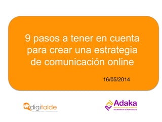 9 pasos a tener en cuenta
para crear una estrategia
de comunicación online
16/05/2014
 