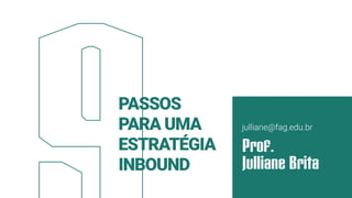 Prof.
Julliane Brita
PASSOS
PARA UMA
ESTRATÉGIA
INBOUND
julliane@fag.edu.br
 