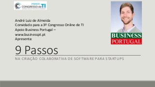 9 PassosNA CRIAÇÃO COLABORATIVA DE SOFTWARE PARA STARTUPS
André Luiz de Almeida
Convidado para a 3º Congresso Online de TI
Apoio Business Portugal –
www.businesspt.pt
Apresenta:
 