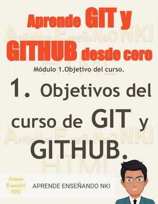 Aprende GIT y
GITHUB desde cero
1. Objetivos del
curso de GIT y
GITHUB.
Módulo 1.Objetivo del curso.
 