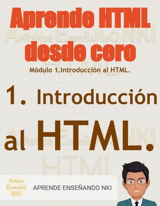 Aprende HTML
desde cero
1. Introducción
al HTML.
Módulo 1.Introducción al HTML.
 