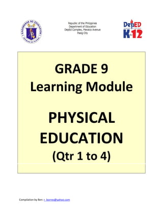 Compilation by Ben: r_borres@yahoo.com        
 
 
 
GRADE 9 
Learning Module 
 
PHYSICAL 
EDUCATION 
(Qtr 1 to 4) 
 
 
 
