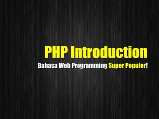 PHP Introduction
Bahasa Web Programming Super Populer!
 