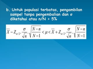 b. Untuk populasi terbatas, pengambilan
sampel tanpa pengembalian dan σ
diketahui atau n/N > 5%
1
.
.
1
.
. 2
/
2
/








N
n
N
n
Z
X
N
n
N
n
Z
X





 