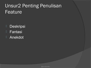 Unsur2 Penting Penulisan
Feature
 Deskripsi
 Fantasi
 Anekdot
@nurudinwriter
 