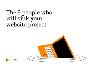 The 9 people who
will sink your
website project
 