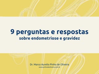 9 perguntas e respostas
sobre endometriose e gravidez
Dr. Marco Aurelio Pinho de Oliveira
www.pinhodeoliveira.com.br
 
