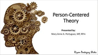 Person-Centered
Theory
Presented by:
Mary Anne A. Portuguez, MP, RPm
 