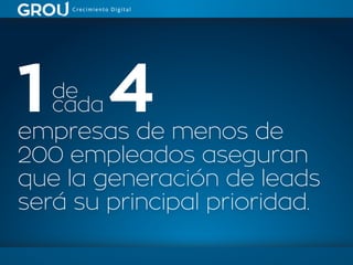 empresas de menos de
200 empleados aseguran
que la generación de leads
será su principal prioridad.
1 4de
cada
 