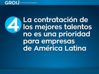 La contratación de
los mejores talentos
no es una prioridad
para empresas
de América Latina
4
 