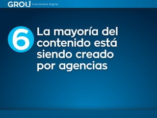La mayoría del
contenido está
siendo creado
por agencias
6
 