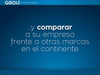 ...y comparar
a su empresa
frente a otras marcas
en el continente
 