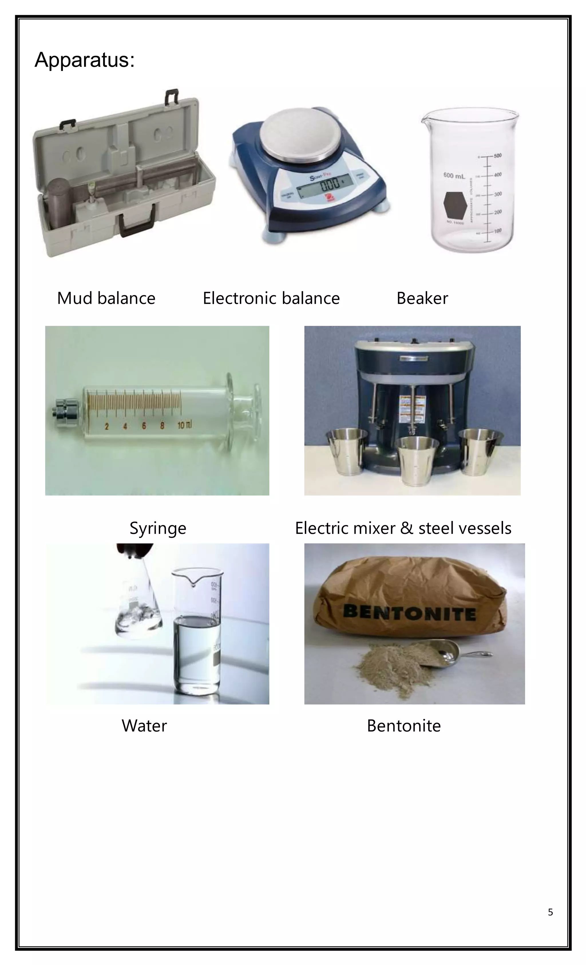 5
Apparatus:
Mud balance Electronic balance Beaker
Syringe Electric mixer & steel vessels
Water Bentonite
 