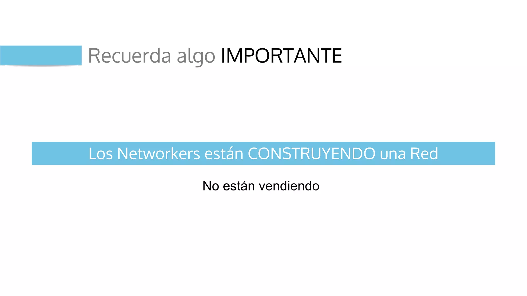 Recuerda algo IMPORTANTE
No están vendiendo
Los Networkers están CONSTRUYENDO una Red
 