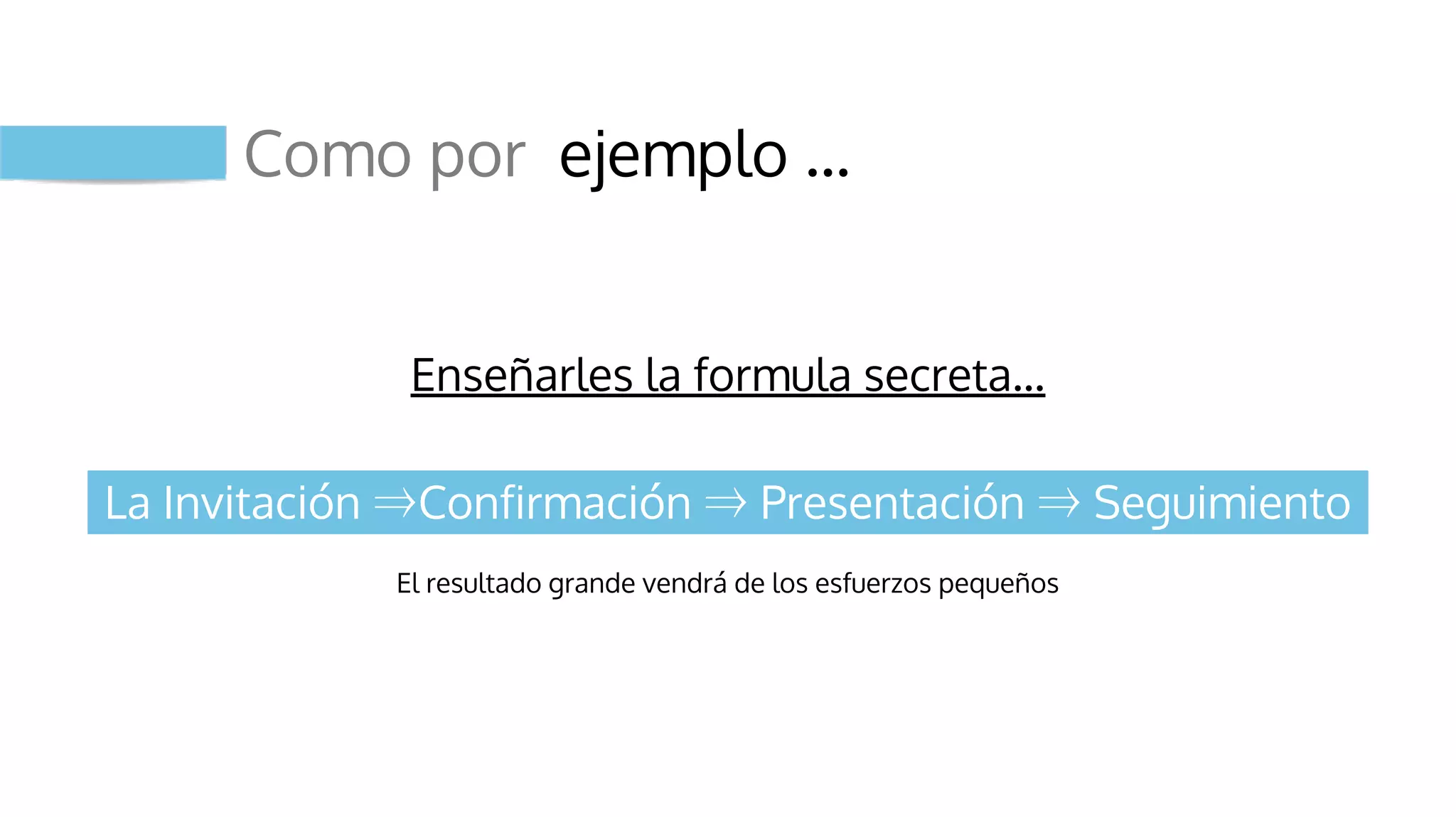 Como por ejemplo …
Enseñarles la formula secreta…
La Invitación ⇒Confirmación ⇒ Presentación ⇒ Seguimiento
El resultado grande vendrá de los esfuerzos pequeños
 