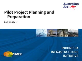 Pilot Project Planning and
Preparation
Rod Stickland
 