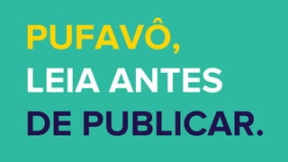 PUFAVÔ,
LEIA ANTES
DE PUBLICAR.
 