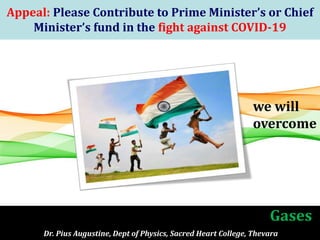 1
Appeal: Please Contribute to Prime Minister’s or Chief
Minister’s fund in the fight against COVID-19
Dr. Pius Augustine, Dept of Physics, Sacred Heart College, Thevara
Gases
we will
overcome
 