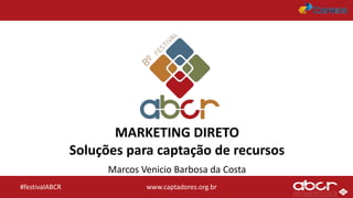 www.captadores.org.br#festivalABCR
MARKETING DIRETO
Soluções para captação de recursos
Marcos Venicio Barbosa da Costa
 