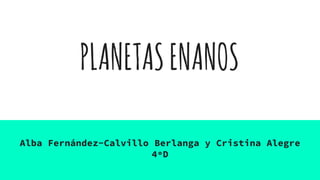 PLANETASENANOS
Alba Fernández-Calvillo Berlanga y Cristina Alegre
4ºD
 