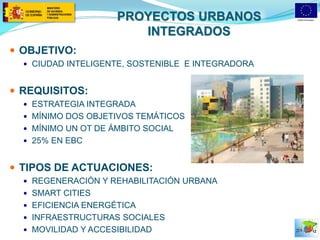 PROYECTOS URBANOS INTEGRADOS 
OBJETIVO: 
CIUDAD INTELIGENTE, SOSTENIBLE E INTEGRADORA 
REQUISITOS: 
ESTRATEGIA INTEGRADA 
MÍNIMO DOS OBJETIVOS TEMÁTICOS 
MÍNIMO UN OT DE ÁMBITO SOCIAL 
25% EN EBC 
TIPOS DE ACTUACIONES: 
REGENERACIÓN Y REHABILITACIÓN URBANA 
SMART CITIES 
EFICIENCIA ENERGÉTICA 
INFRAESTRUCTURAS SOCIALES 
MOVILIDAD Y ACCESIBILIDAD 
12  