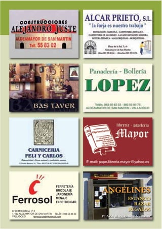 E-mail: pape-libreria.mayor@yahoo.es




                                  FERRETERÍA
                                  BRICOLAJE
                                  JARDINERÍA
                                                               ANGELINES
Ferrosol                          MENAJE
                                  ELECTRICIDAD
                                                                             ESTANCO
                                                                               BAZAR
C/ DEMOCRACIA, nº 2                                                          REGALOS
47162 ALDEAMAYOR DE SAN MARTIN TELÉF.: 983 55 85 63
VALLADOLID        ferrosol.c88@hotmail.com                     PLAZA MAYOR ~ Aldeamayor
 