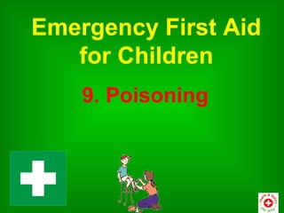 Emergency First Aid
   for Children
    9. Poisoning
 