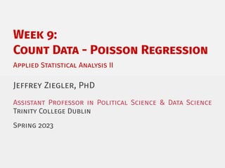 Week 9:
Count Data - Poisson Regression
Applied Statistical Analysis II
Jeffrey Ziegler, PhD
Assistant Professor in Political Science & Data Science
Trinity College Dublin
Spring 2023
 