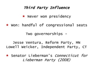 Third Party Influence
 Never won presidency
 Won: handful of congressional seats

Two governorships Jesse Ventura, Reform Party, MN
Lowell Weicker, Independent Party, CT
 Senator Lieberman‟s Connecticut for

Lieberman Party (2008)

 