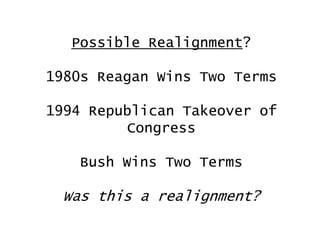 Possible Realignment?

1980s Reagan Wins Two Terms
1994 Republican Takeover of
Congress
Bush Wins Two Terms

Was this a realignment?

 