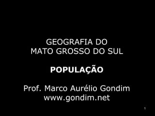 GEOGRAFIA DO
 MATO GROSSO DO SUL

      POPULAÇÃO

Prof. Marco Aurélio Gondim
      www.gondim.net
                             1
 
