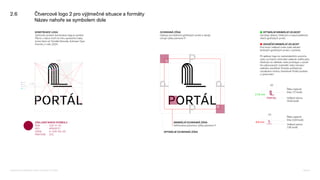 2.6 Čtvercové logo 2 pro výjimečné situace a formáty
Název nahoře se symbolem dole
200
176
8,182
8,86
9,091
9,53
½
½
KONSTRUKCE LOGA
Výchozím prvkem konstrukce loga je symbol.
Písmo v názvu tvoří na míru upravené znaky
Icona Sans od Tomáše Brousila, Suitcase Type
Foundry z roku 2024.
OCHRANNÁ ZÓNA
Odstup od ostatních grafických prvků a okrajů
určuje výška písmene P.
■ OPTIMÁLNÍ MINIMÁLNÍ VELIKOST
Zaručuje dobrou čitelnost a rozpoznatelnost
všech grafických prvků.
■ HRANIČNÍ MINIMÁLNÍ VELIKOST
Pod touto velikostí roste riziko slévání
drobných grafických prvků v symbolu.
Při aplikaci loga na nestandardním povrchu
nebo za hranicí minimální velikosti ověřte jeho
čitelnost na náhledu nebo prototypu s použi-
tím plánovaných materiálů nebo simulaci
reálného prostředí. Protože počítačové
vizualizace mohou zkreslovat finální podobu
a zpracování.
20
Velikost písma
14,93 bodů
17,6 mm
10
8,8 mm
Šířka nejtenší
linky 1,17 bodů
Velikost písma
7,46 bodů
Šířka nejtenší
linky 0,59 bodů
MINIMÁLNÍ OCHRANNÁ ZÓNA
Definována polovinou výšky písmene P
OPTIMÁLNÍ OCHRANNÁ ZÓNA
ZÁKLADNÍ BARVA SYMBOLU
RGB 155–0–55
HEX #9b0037
CMYK 0–100–65–35
PANTONE 201
Logomanuál pro nakladatelství Portál, Lumír Kajnar, 31. 10. 2025 Strana 13
 