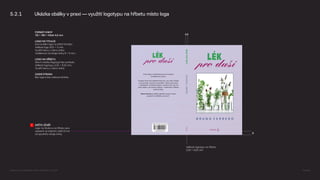 Velikost logotypu na hřbetu
2,25 × 9,25 mm
5.2.1 Ukázka obálky v praxi — využití logotypu na hřbetu místo loga
DRŽTE ÚČAŘÍ
Logo na titulce a na hřbetu jsou
usazené na stejném účaří 8 mm
od spodního okraje knihy.
FORMÁT KNIHY
115 × 190 × hřbet 4,5 mm
LOGO NA TITULCE
Horizontální logo na střed formátu.
Velikost loga 20,5 × 5 mm.
Využití barvy z názvu knihy.
Vzdálenost od okraje knihy 8 × 8 mm.
LOGO NA HŘBETU
Slovní značka (logotyp) bez symbolu.
Velikost logotypu 2,25 × 9,25 mm.
Využití barvy z názvu knihy.
ZADNÍ STRANA
Bez loga a bez webové stránky
8
4,5
Logomanuál pro nakladatelství Portál, Lumír Kajnar, 31. 10. 2025 Strana 36
 