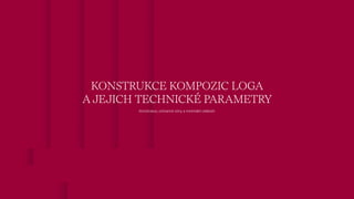 Konstrukce, ochranné zóny a minimální velikosti
KONSTRUKCE KOMPOZIC LOGA
A JEJICH TECHNICKÉ PARAMETRY
 