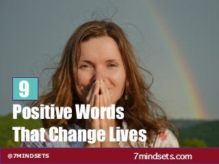 @7MINDSETS 7mindsets.com
9
Positive Words
That Change Lives
 
