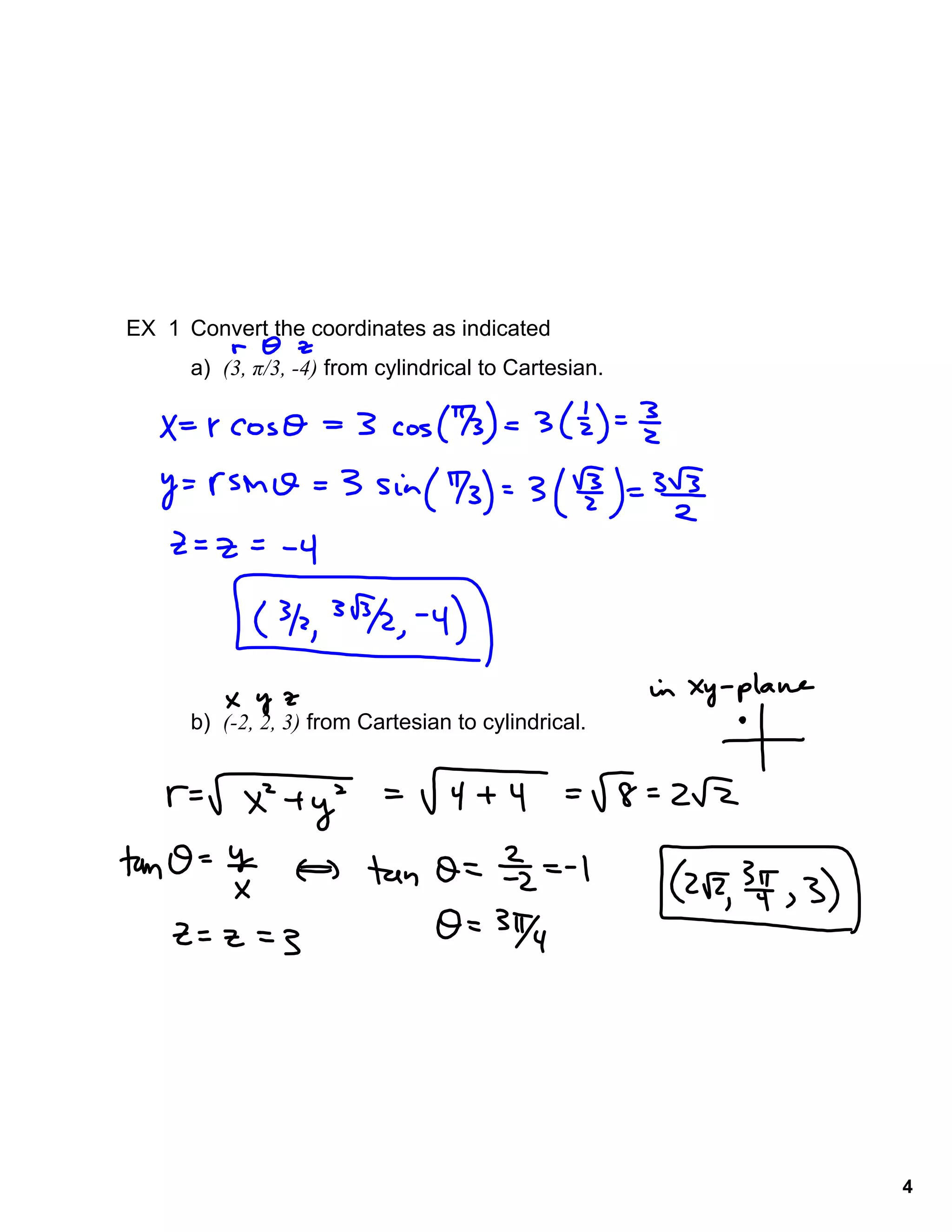 4
EX 1 Convert the coordinates as indicated
a) (3, π/3, -4) from cylindrical to Cartesian.
b) (-2, 2, 3) from Cartesian to cylindrical.