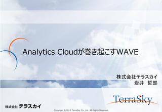 Copyright © 2012 TerraSky Co.,Ltd. All Rights Reserved. 
Analytics Cloudが巻き起こすWAVE 
株式会社テラスカイ 
岩井 哲郎  