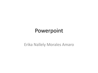 Powerpoint
Erika Nallely Morales Amaro
 