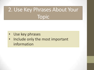 2. Use Key Phrases About Your
            Topic

• Use key phrases
• Include only the most important
  information
 