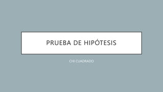 PRUEBA DE HIPÓTESIS
CHI CUADRADO
 