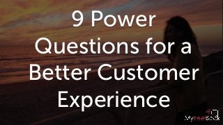 9 Power
Questions for a
Better Customer
Experience
 