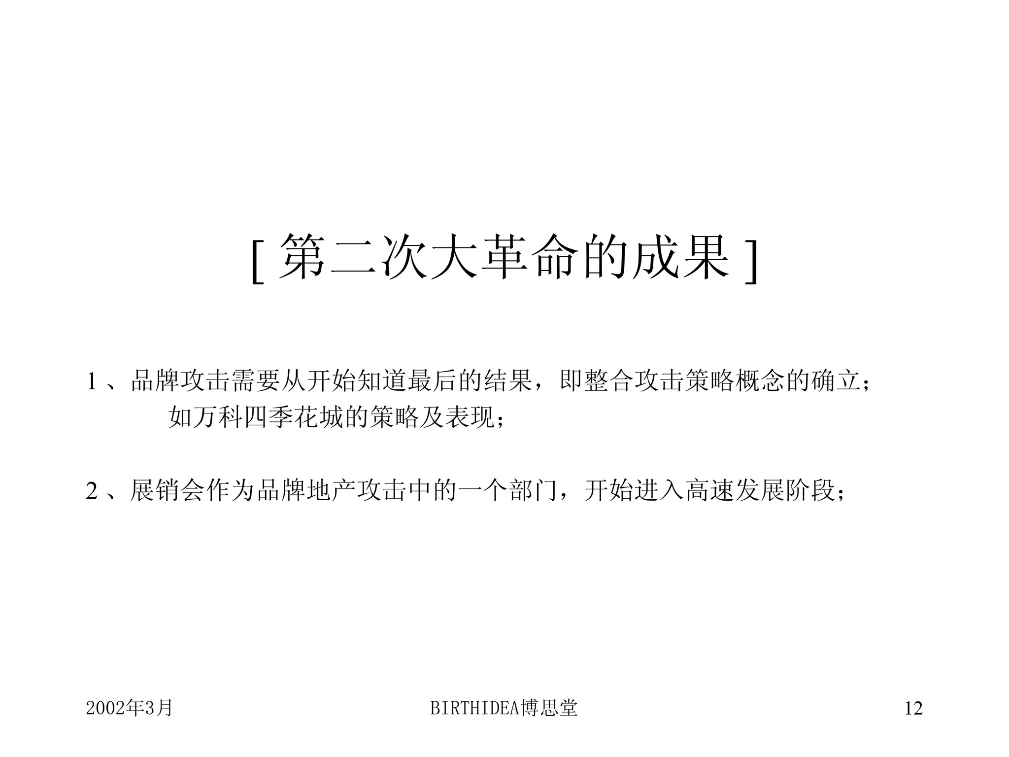 [ 第二次大革命的成果 ] 1 、品牌攻击需要从开始知道最后的结果，即整合攻击策略概念的确立； 如万科四季花城的策略及表现； 2 、展销会作为品牌地产攻击中的一个部门，开始进入高速发展阶段；  