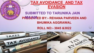 TAX AVOIDANCE AND TAX
EVASION
PRESENTED BY:- REHANA PARVEEN AND
BHUMIKA AGGRAWAL
ROLL NO:- 3045 &3022
SUBMITTED TO TARUNIKA JAIN
MA’AM
 