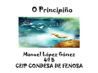 O PrincipiñoO Principiño
Manuel López GómezManuel López Gómez
4º B4º B
CEIP CONDESA DE FENOSACEIP CONDESA DE FENOSA
 