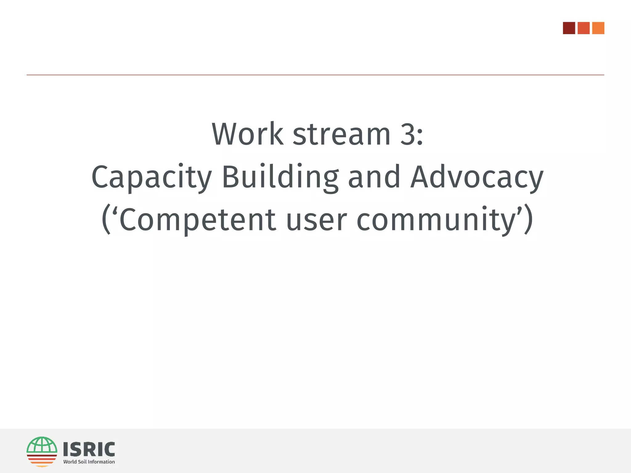 Work stream 3:
Capacity Building and Advocacy
(‘Competent user community’)
 