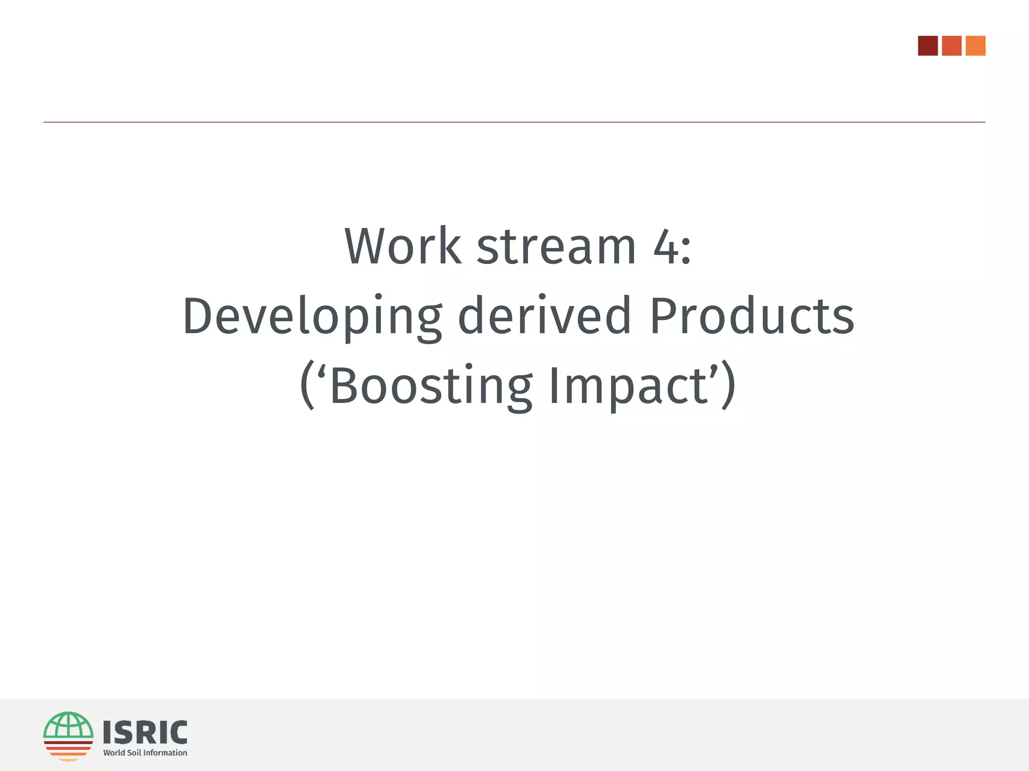 Work stream 4:
Developing derived Products
(‘Boosting Impact’)
 